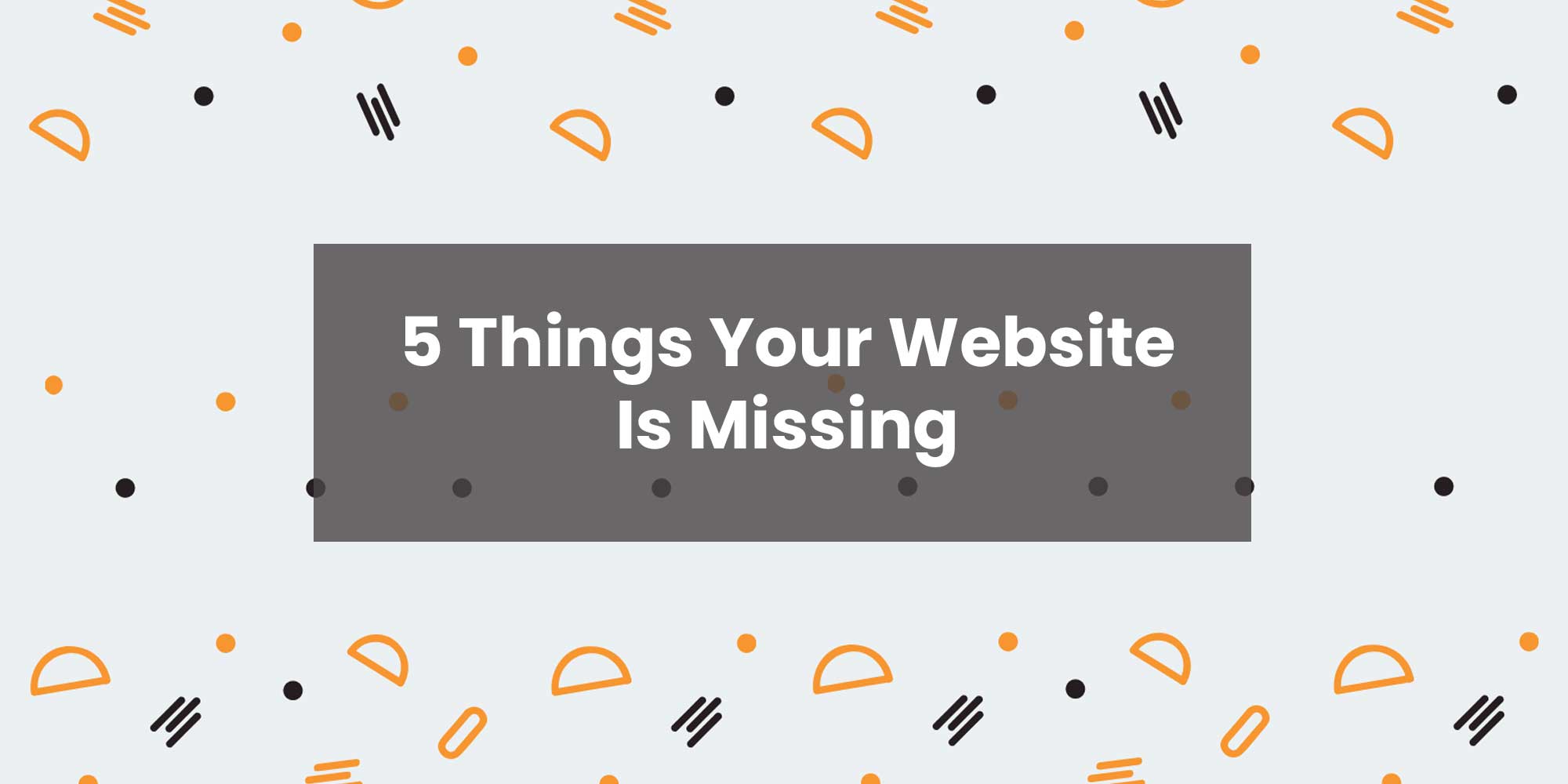5 Things Your Website Is Missing
