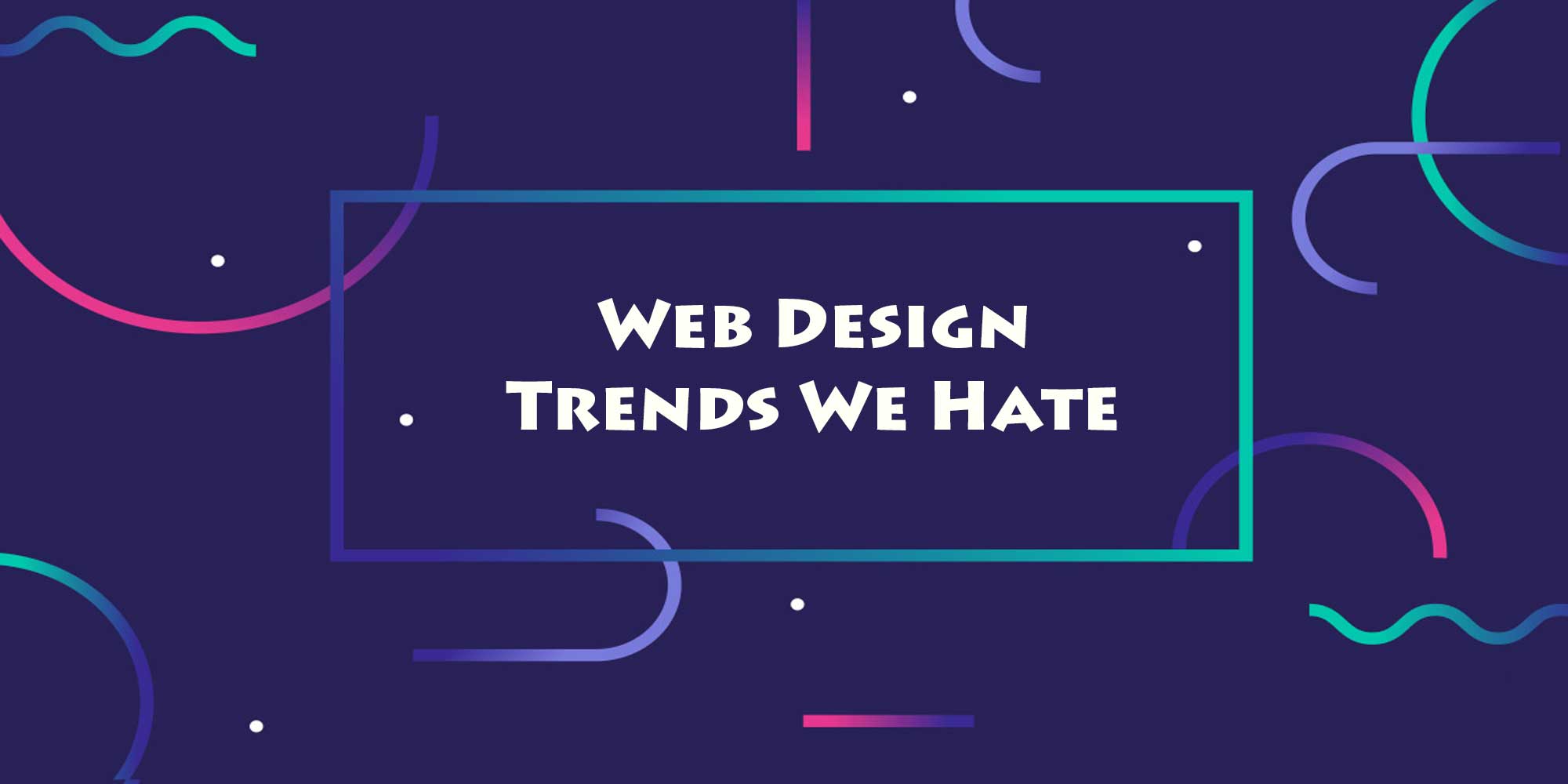 Web Design Trends We Hate